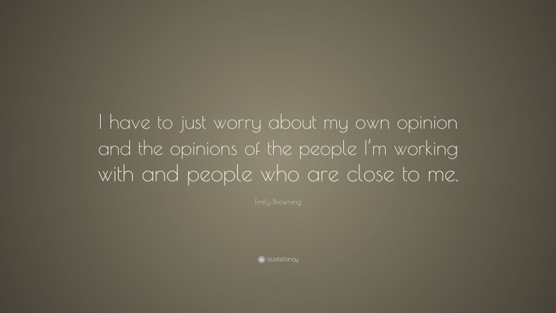 Emily Browning Quote: “I have to just worry about my own opinion and the opinions of the people I’m working with and people who are close to me.”