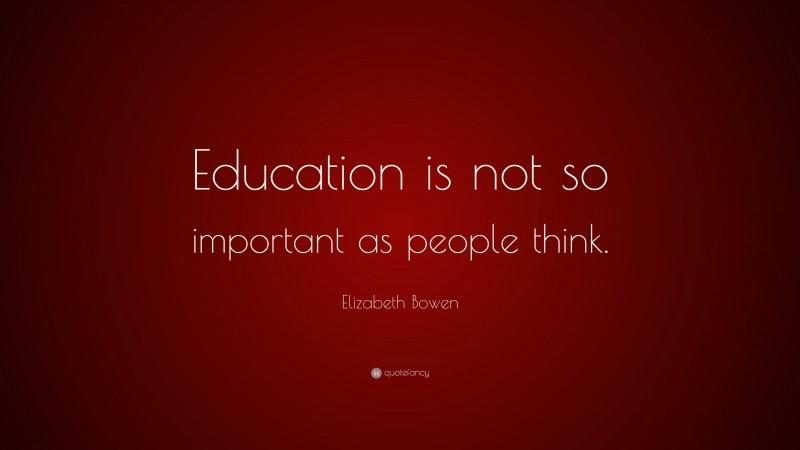 Elizabeth Bowen Quote: “Education is not so important as people think.”