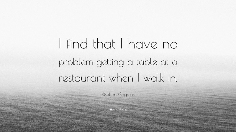 Walton Goggins Quote: “I find that I have no problem getting a table at a restaurant when I walk in.”