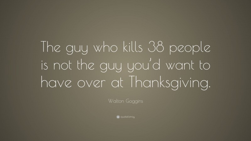 Walton Goggins Quote: “The guy who kills 38 people is not the guy you’d want to have over at Thanksgiving.”