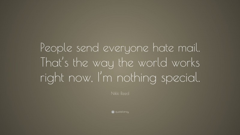 Nikki Reed Quote: “People send everyone hate mail. That’s the way the world works right now, I’m nothing special.”