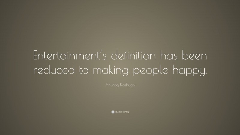Anurag Kashyap Quote: “Entertainment’s definition has been reduced to making people happy.”