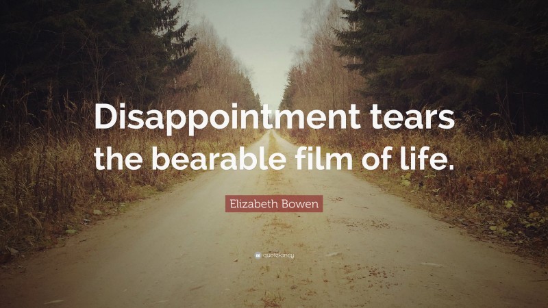 Elizabeth Bowen Quote: “Disappointment tears the bearable film of life.”