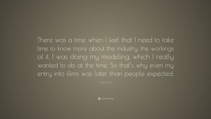 Katrina Kaif Quote: “There was a time when I feel that I need to take time to know more about the industry, the workings of it. I was doing my modeling, which I really wanted to do at the time. So that’s why even my entry into films was later than people expected.”