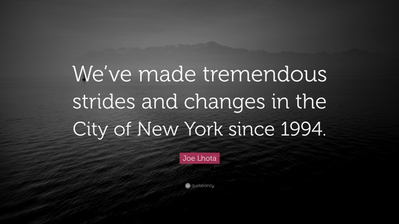 Joe Lhota Quote: “We’ve made tremendous strides and changes in the City of New York since 1994.”