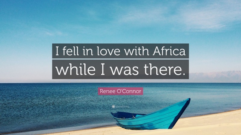 Renee O'Connor Quote: “I fell in love with Africa while I was there.”