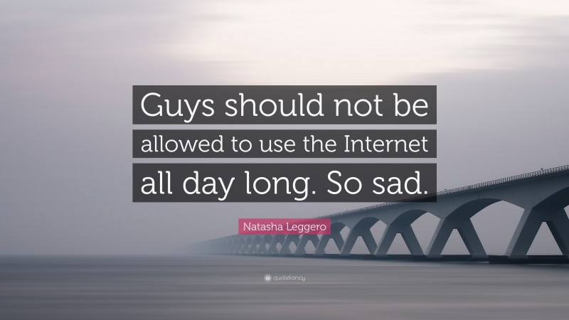 Natasha Leggero Quote: “Guys should not be allowed to use the Internet all day long. So sad.”