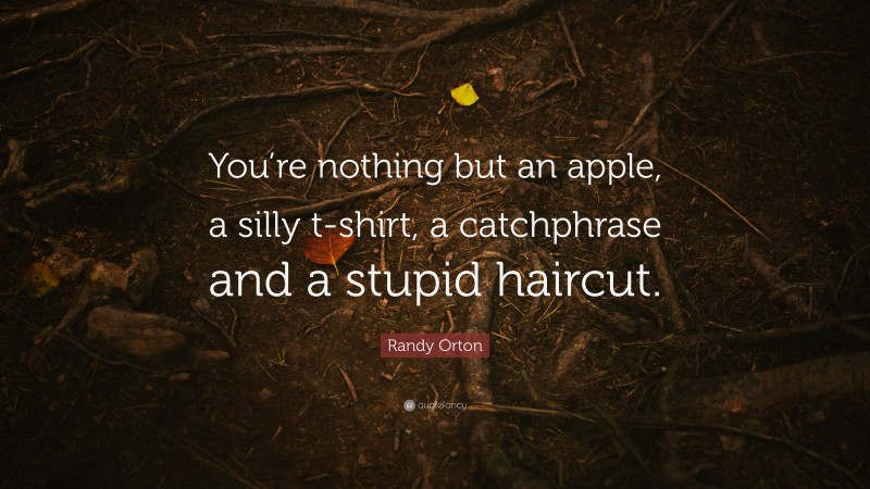 Randy Orton Quote: “You’re nothing but an apple, a silly t-shirt, a catchphrase and a stupid haircut.”