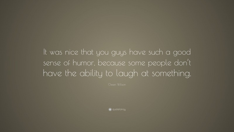 Owen Wilson Quote: “It was nice that you guys have such a good sense of humor, because some people don’t have the ability to laugh at something.”