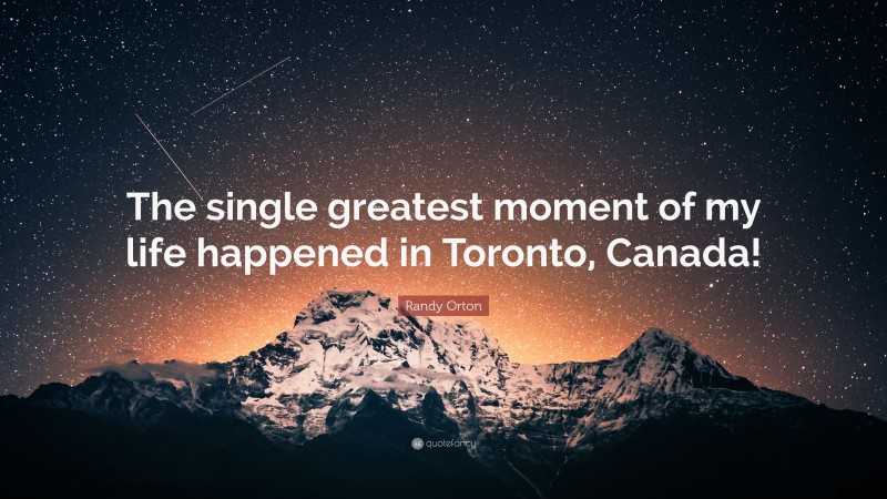 Randy Orton Quote: “The single greatest moment of my life happened in Toronto, Canada!”