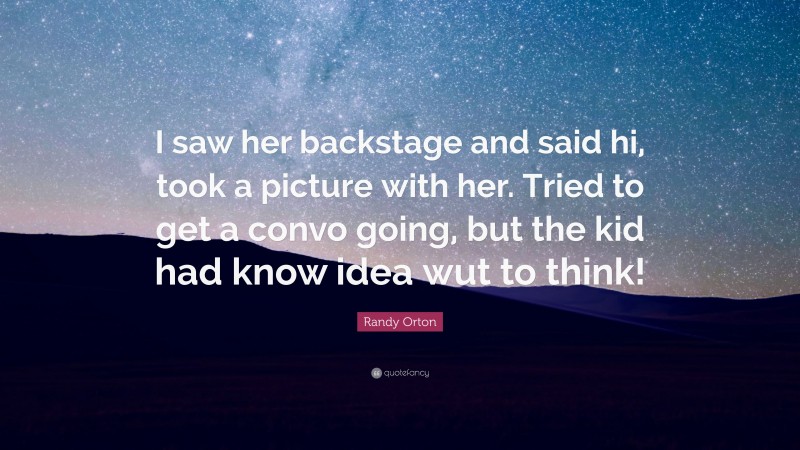 Randy Orton Quote: “I saw her backstage and said hi, took a picture with her. Tried to get a convo going, but the kid had know idea wut to think!”