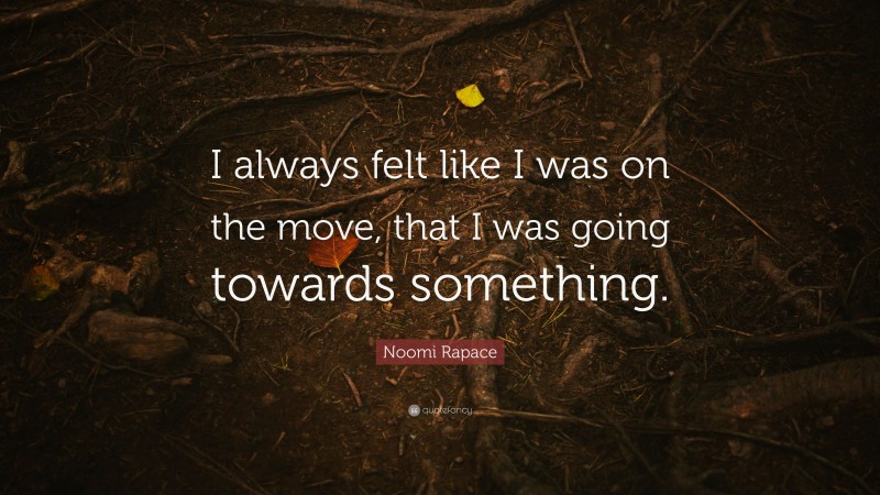 Noomi Rapace Quote: “I always felt like I was on the move, that I was going towards something.”