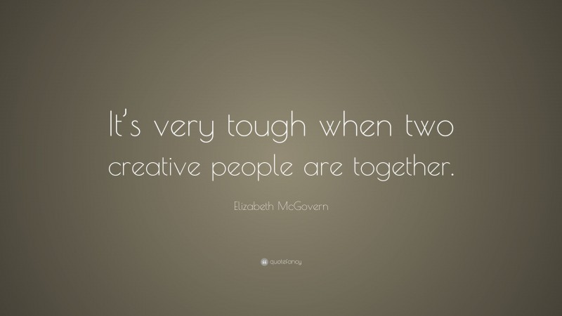 Elizabeth McGovern Quote: “It’s very tough when two creative people are together.”