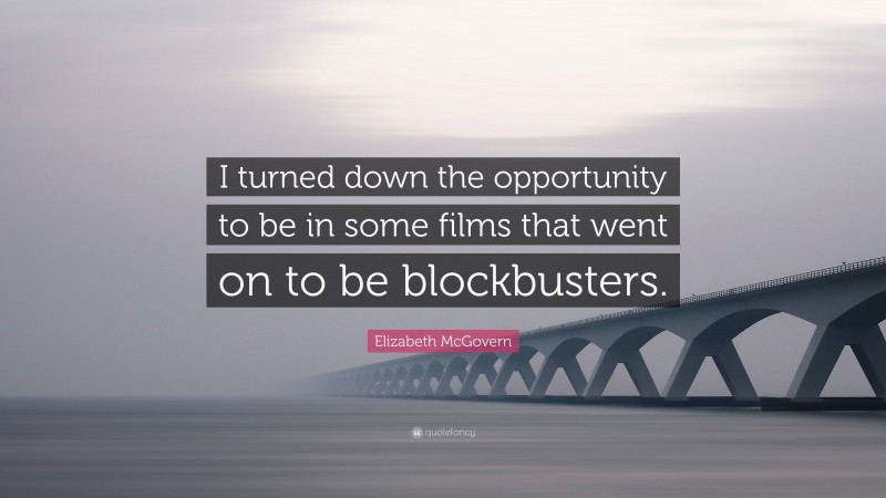 Elizabeth McGovern Quote: “I turned down the opportunity to be in some films that went on to be blockbusters.”