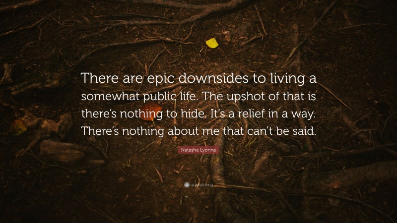 Natasha Lyonne Quote: “There are epic downsides to living a somewhat public life. The upshot of that is there’s nothing to hide. It’s a relief in a way. There’s nothing about me that can’t be said.”