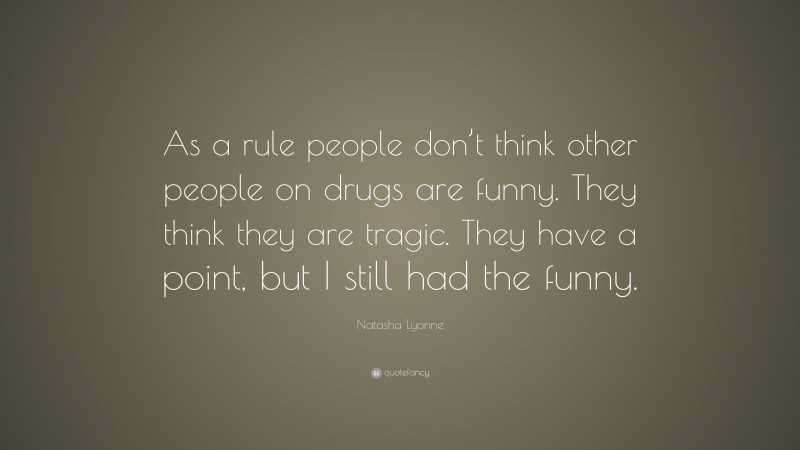 Natasha Lyonne Quote: “As a rule people don’t think other people on drugs are funny. They think they are tragic. They have a point, but I still had the funny.”