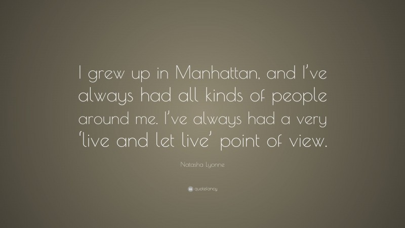 Natasha Lyonne Quote: “I grew up in Manhattan, and I’ve always had all kinds of people around me. I’ve always had a very ‘live and let live’ point of view.”