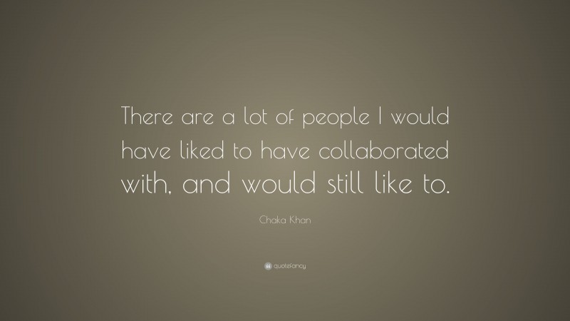 Chaka Khan Quote: “There are a lot of people I would have liked to have collaborated with, and would still like to.”
