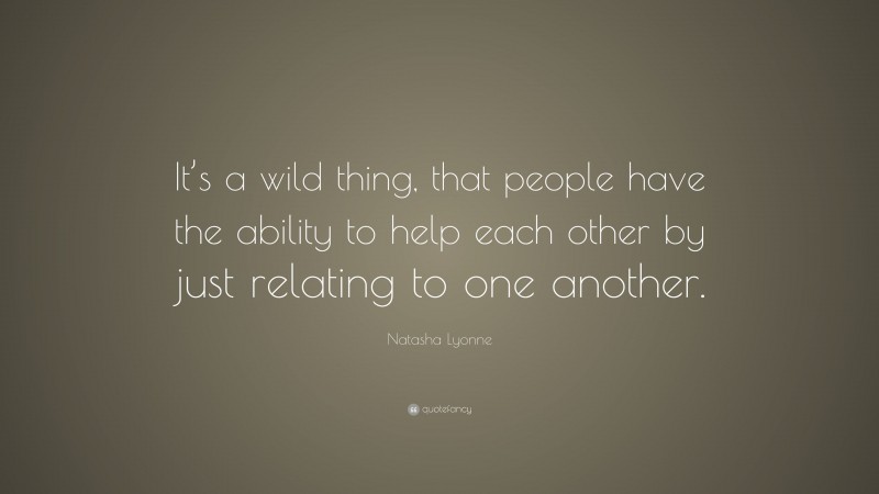 Natasha Lyonne Quote: “It’s a wild thing, that people have the ability to help each other by just relating to one another.”