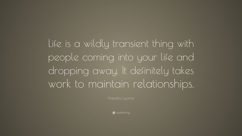 Natasha Lyonne Quote: “Life is a wildly transient thing with people coming into your life and dropping away. It definitely takes work to maintain relationships.”