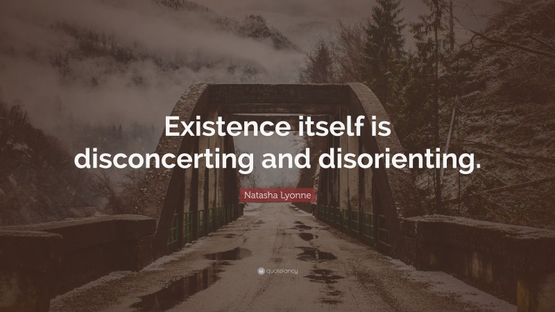 Natasha Lyonne Quote: “Existence itself is disconcerting and disorienting.”