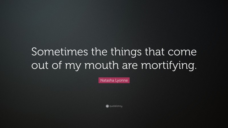 Natasha Lyonne Quote: “Sometimes the things that come out of my mouth are mortifying.”