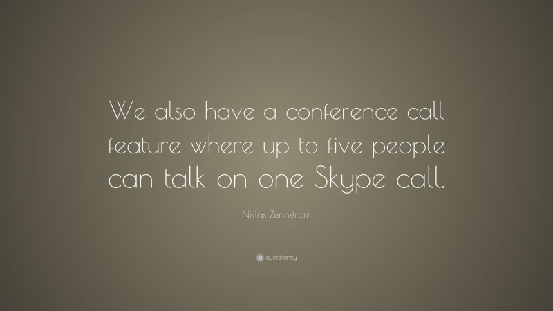 Niklas Zennstrom Quote: “We also have a conference call feature where up to five people can talk on one Skype call.”