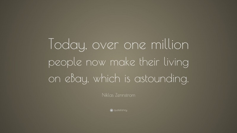 Niklas Zennstrom Quote: “Today, over one million people now make their living on eBay, which is astounding.”