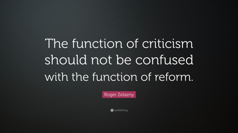 Roger Zelazny Quote: “The function of criticism should not be confused with the function of reform.”