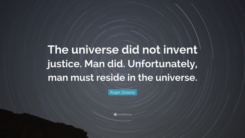 Roger Zelazny Quote: “The universe did not invent justice. Man did. Unfortunately, man must reside in the universe.”