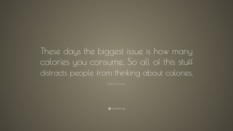 Marion Nestle Quote: “These days the biggest issue is how many calories you consume. So all of this stuff distracts people from thinking about calories.”