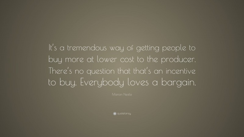 Marion Nestle Quote: “It’s a tremendous way of getting people to buy more at lower cost to the producer. There’s no question that that’s an incentive to buy. Everybody loves a bargain.”