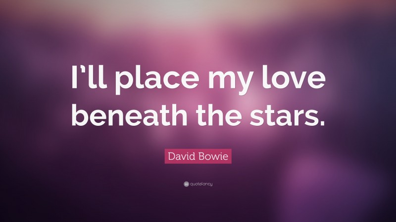 David Bowie Quote: “I’ll place my love beneath the stars.”