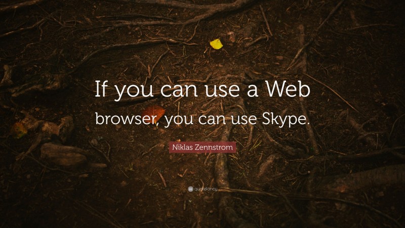 Niklas Zennstrom Quote: “If you can use a Web browser, you can use Skype.”