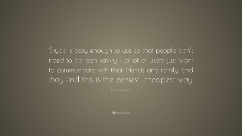 Niklas Zennstrom Quote: “Skype is easy enough to use so that people don’t need to be tech savvy – a lot of users just want to communicate with their friends and family, and they find this is the easiest, cheapest way.”