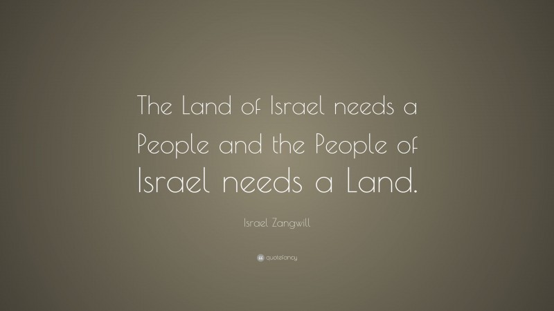 Israel Zangwill Quote: “The Land of Israel needs a People and the People of Israel needs a Land.”