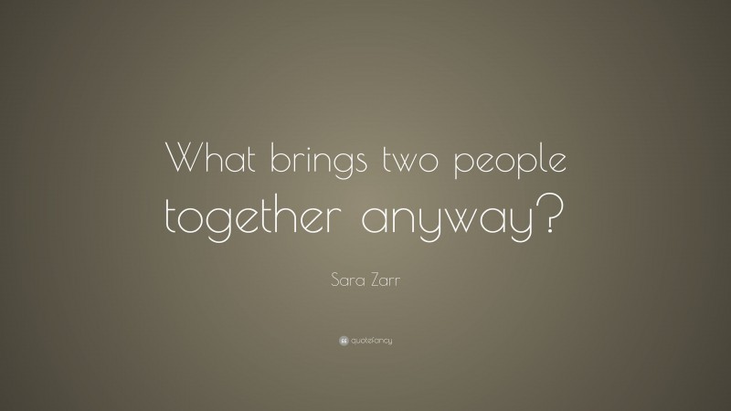 Sara Zarr Quote: “What brings two people together anyway?”