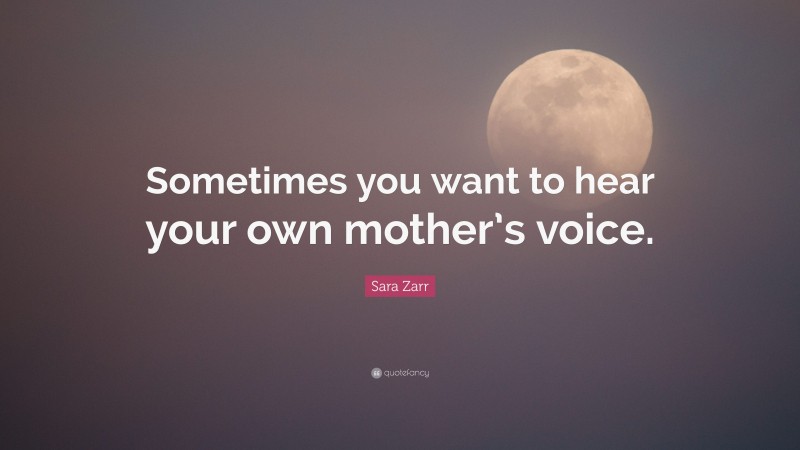 Sara Zarr Quote: “Sometimes you want to hear your own mother’s voice.”