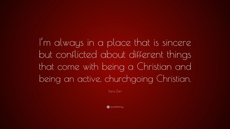 Sara Zarr Quote: “I’m always in a place that is sincere but conflicted about different things that come with being a Christian and being an active, churchgoing Christian.”