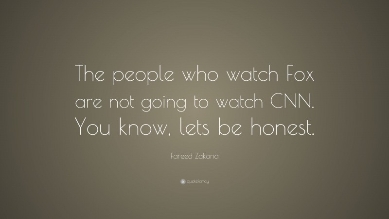 Fareed Zakaria Quote: “The people who watch Fox are not going to watch CNN. You know, lets be honest.”