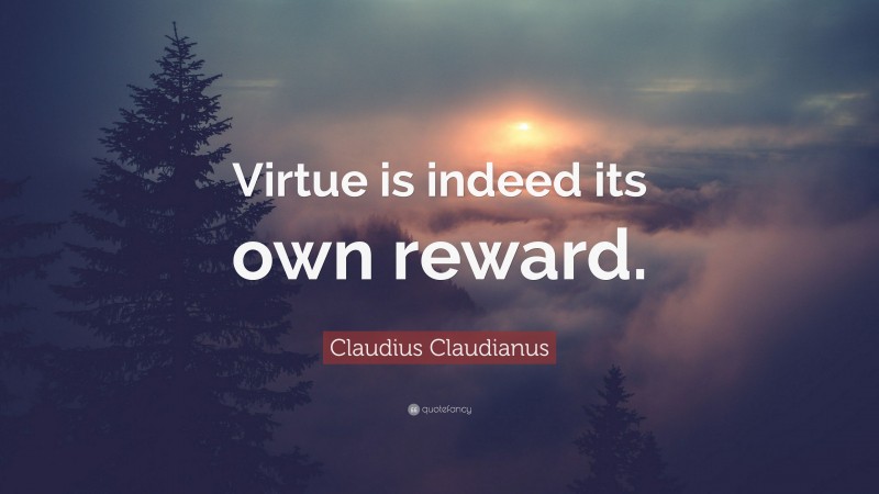 Claudius Claudianus Quote: “Virtue is indeed its own reward.”