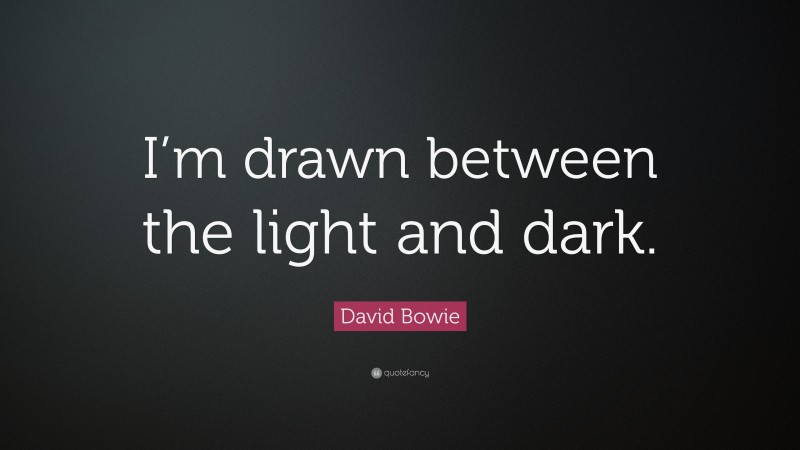 David Bowie Quote: “I’m drawn between the light and dark.”