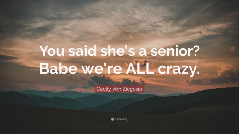 Cecily von Ziegesar Quote: “You said she’s a senior? Babe we’re ALL crazy.”