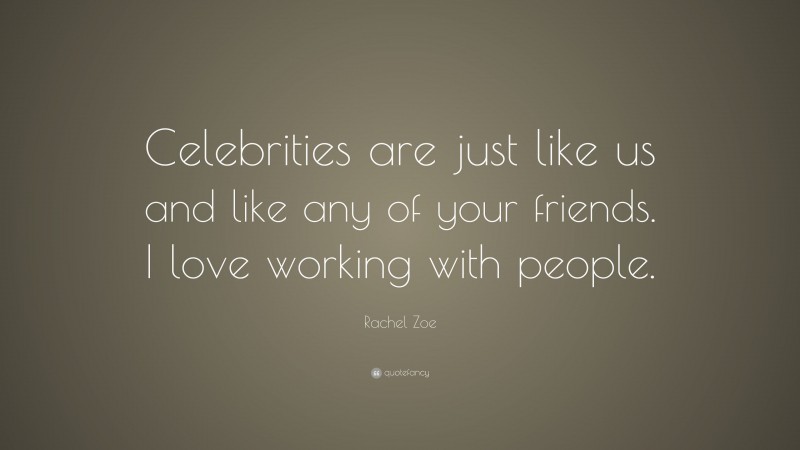 Rachel Zoe Quote: “Celebrities are just like us and like any of your friends. I love working with people.”