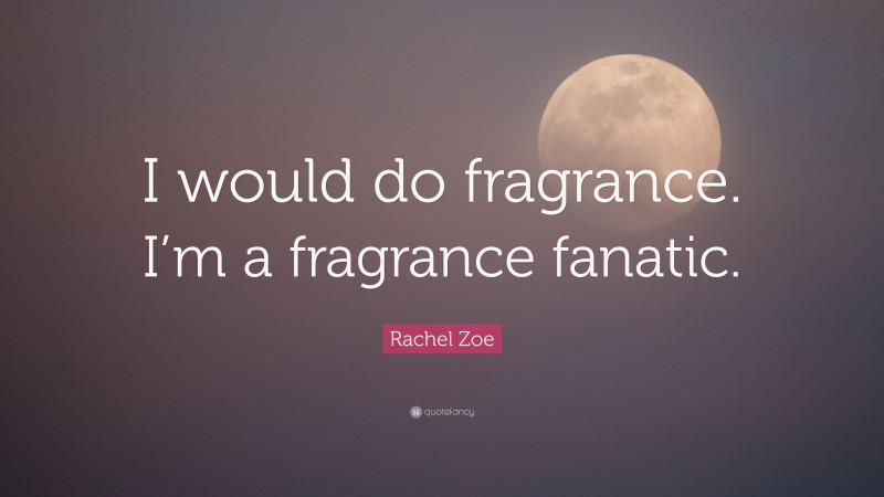 Rachel Zoe Quote: “I would do fragrance. I’m a fragrance fanatic.”