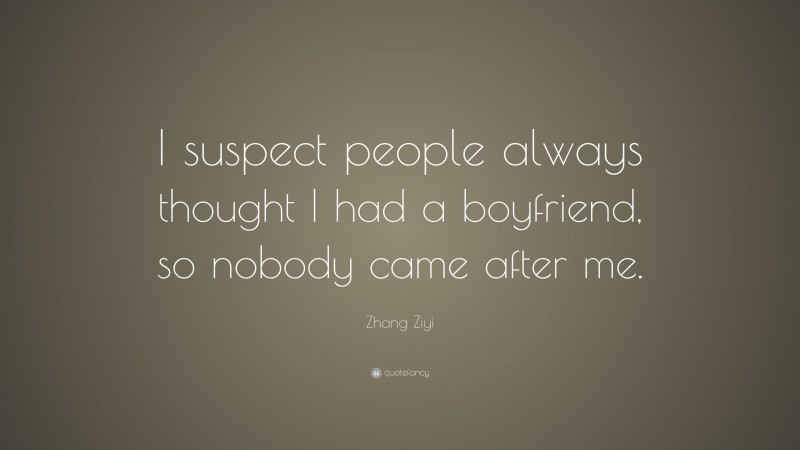 Zhang Ziyi Quote: “I suspect people always thought I had a boyfriend, so nobody came after me.”