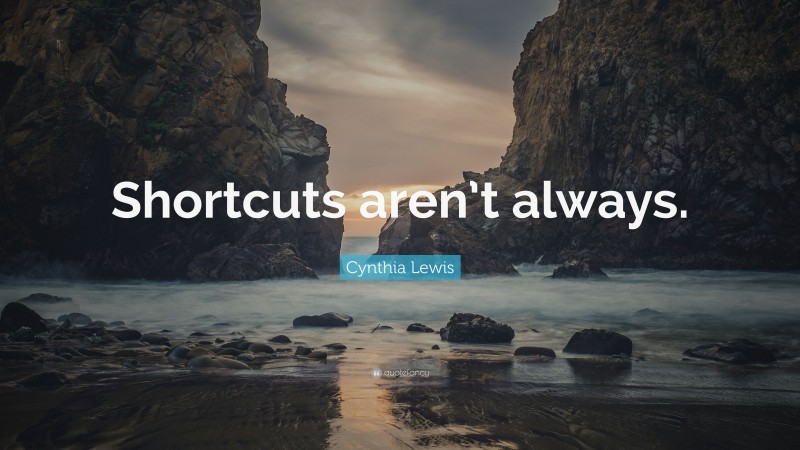 Cynthia Lewis Quote: “Shortcuts aren’t always.”