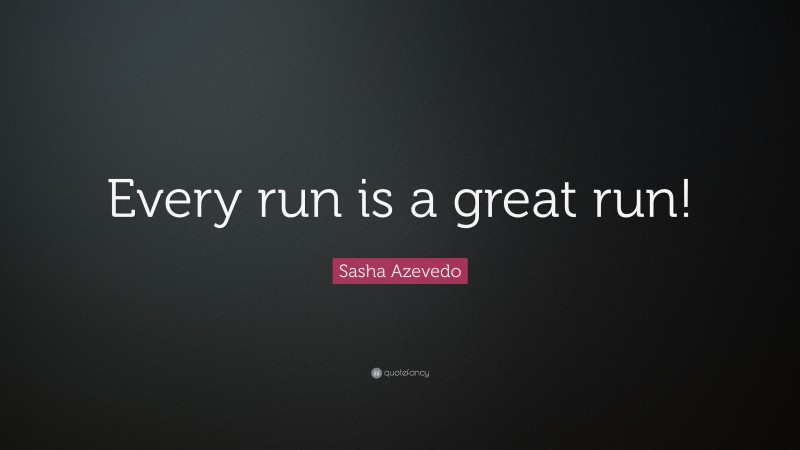 Sasha Azevedo Quote: “Every run is a great run!”