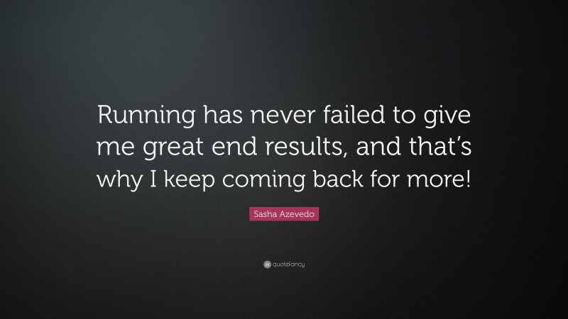 Sasha Azevedo Quote: “Running has never failed to give me great end results, and that’s why I keep coming back for more!”