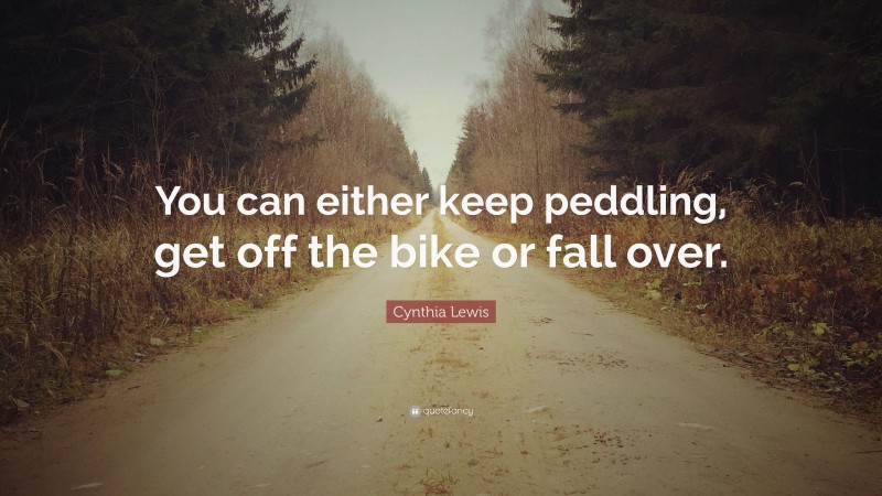 Cynthia Lewis Quote: “You can either keep peddling, get off the bike or fall over.”